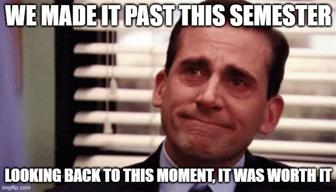 Happy Cry | WE MADE IT PAST THIS SEMESTER; LOOKING BACK TO THIS MOMENT, IT WAS WORTH IT | image tagged in happy cry | made w/ Imgflip meme maker