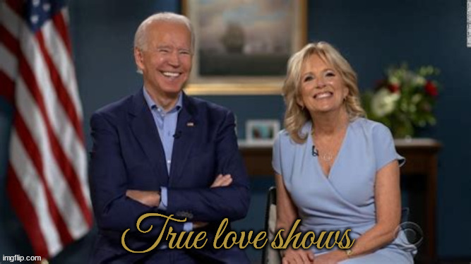 True Love | True love shows | image tagged in thank you jill and joe,maga mess,biden 46th president of the untied states of america | made w/ Imgflip meme maker