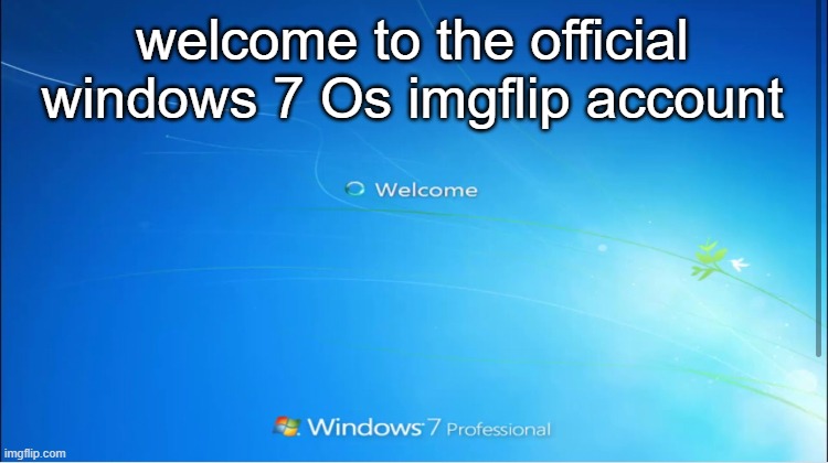 Windows 7 | welcome to the official windows 7 Os imgflip account | image tagged in welcome windows 7 | made w/ Imgflip meme maker