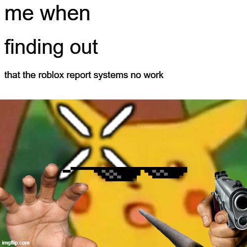 Surprised Pikachu | me when; finding out; that the roblox report systems no work | image tagged in memes,surprised pikachu | made w/ Imgflip meme maker