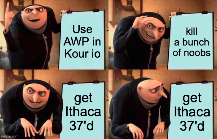 Gru's Plan Meme | Use AWP in Kour io; kill a bunch of noobs; get Ithaca 37'd; get Ithaca 37'd | image tagged in memes,gru's plan | made w/ Imgflip meme maker