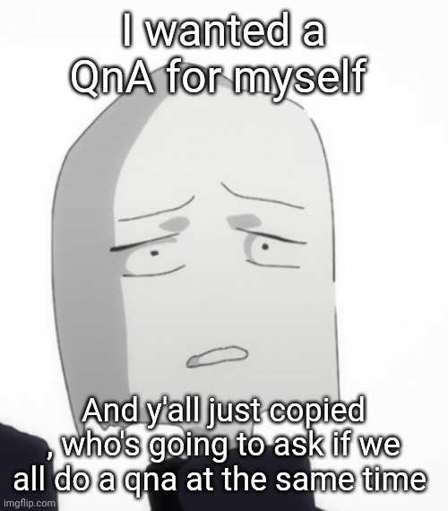 Wtf my man | I wanted a QnA for myself; And y'all just copied , who's going to ask if we all do a qna at the same time | image tagged in wtf my man | made w/ Imgflip meme maker