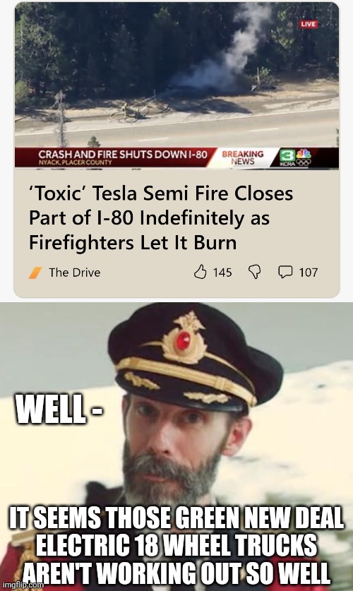 Burn Down Your Deal | WELL -; IT SEEMS THOSE GREEN NEW DEAL
 ELECTRIC 18 WHEEL TRUCKS 
AREN'T WORKING OUT SO WELL | image tagged in captain obvious,leftists,liberals,democrats | made w/ Imgflip meme maker