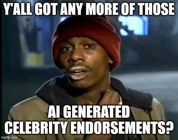 Y'all Got Any More Of That | Y'ALL GOT ANY MORE OF THOSE; AI GENERATED CELEBRITY ENDORSEMENTS? | image tagged in memes,y'all got any more of that | made w/ Imgflip meme maker