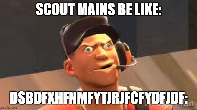 Team fortress 2 | SCOUT MAINS BE LIKE:; DSBDFXHFNMFYTJRJFCFYDFJDF: | image tagged in team fortress 2 | made w/ Imgflip meme maker