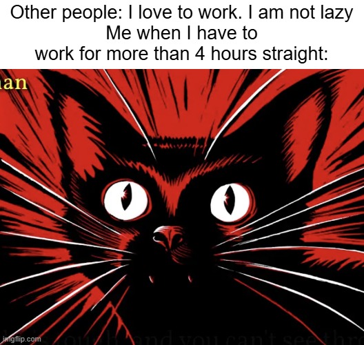 Sabo tabby | Other people: I love to work. I am not lazy
Me when I have to work for more than 4 hours straight: | image tagged in sabo tabby | made w/ Imgflip meme maker