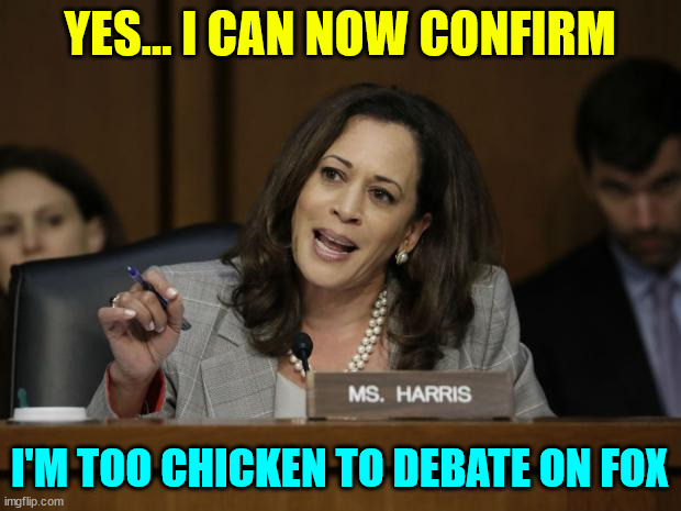 Scamala confirms today, she is too chicken to debate on Fox | YES... I CAN NOW CONFIRM; I'M TOO CHICKEN TO DEBATE ON FOX | image tagged in kamala harris,chicken to debate on fox | made w/ Imgflip meme maker