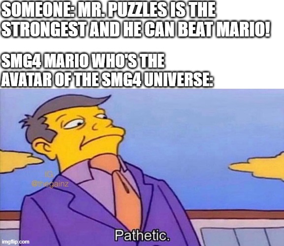 Pathetic | SOMEONE: MR. PUZZLES IS THE STRONGEST AND HE CAN BEAT MARIO! SMG4 MARIO WHO'S THE AVATAR OF THE SMG4 UNIVERSE: | image tagged in pathetic,memes,smg4 | made w/ Imgflip meme maker