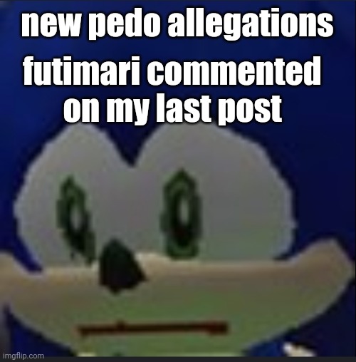 :( | new pedo allegations; futimari commented on my last post | made w/ Imgflip meme maker