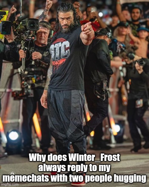 Roman Reigns Pointing | Why does Winter_Frost always reply to my memechats with two people hugging | image tagged in roman reigns pointing | made w/ Imgflip meme maker