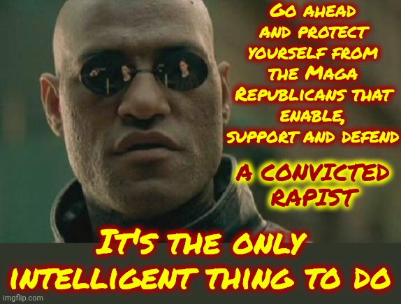 Protect Your Children ... Especially Your Daughters! | Go ahead and protect yourself from the Maga Republicans that enable, support and defend; A CONVICTED RAPIST; It's the only intelligent thing to do | image tagged in memes,matrix morpheus,maga,donald trump is a convicted rapist,donald trump is a convicted felon,lock him up | made w/ Imgflip meme maker