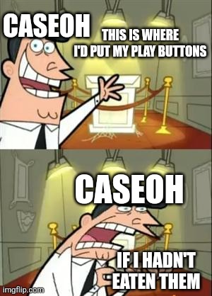 This Is Where I'd Put My Trophy If I Had One | CASEOH; THIS IS WHERE I'D PUT MY PLAY BUTTONS; CASEOH; IF I HADN'T EATEN THEM | image tagged in memes,this is where i'd put my trophy if i had one | made w/ Imgflip meme maker