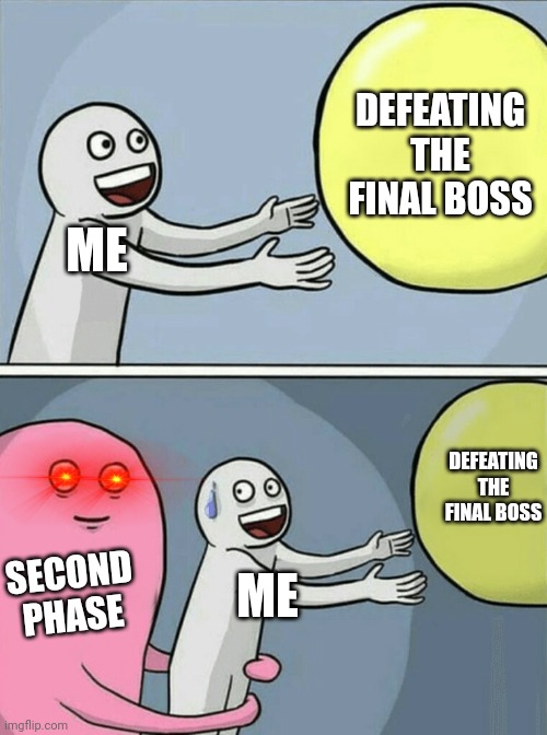 Happens every time (my brother made this) | DEFEATING THE FINAL BOSS; ME; DEFEATING THE FINAL BOSS; SECOND PHASE; ME | image tagged in memes,running away balloon,gaming,hard,annoying,depression | made w/ Imgflip meme maker