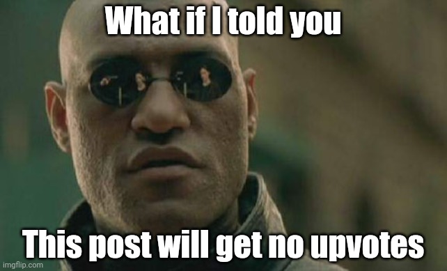 Matrix Morpheus | What if I told you; This post will get no upvotes | image tagged in memes,matrix morpheus | made w/ Imgflip meme maker