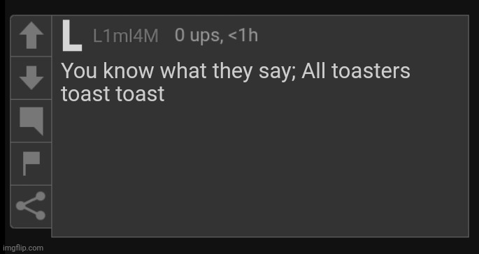 ㅤ | You know what they say; All toasters
toast toast | image tagged in l1m_l4m blank comment | made w/ Imgflip meme maker