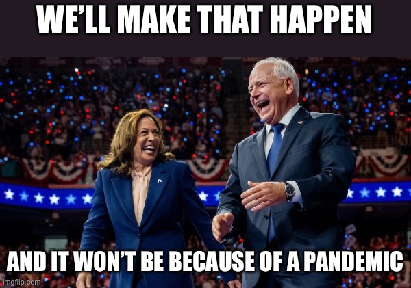 Kamala Harris and Tim Walz | WE’LL MAKE THAT HAPPEN AND IT WON’T BE BECAUSE OF A PANDEMIC | image tagged in kamala harris and tim walz | made w/ Imgflip meme maker