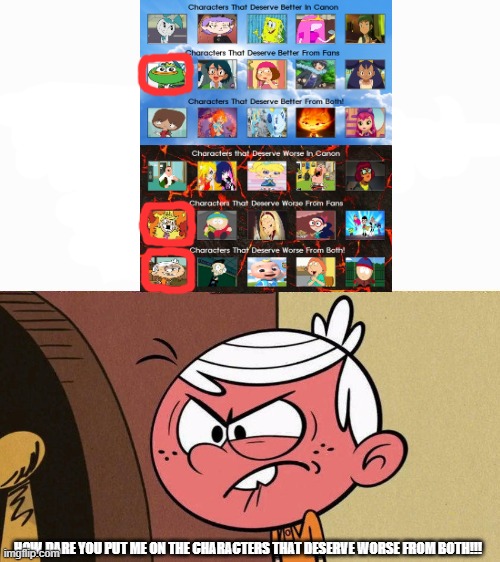 Lincoln Loud hates fanbyjazzystar123 art | HOW DARE YOU PUT ME ON THE CHARACTERS THAT DESERVE WORSE FROM BOTH!!! | image tagged in lincoln loud | made w/ Imgflip meme maker