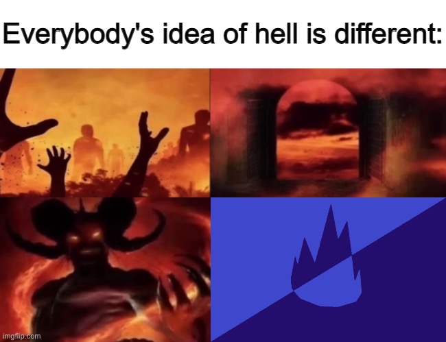 everybodys idea of hell is different | image tagged in everybodys idea of hell is different | made w/ Imgflip meme maker