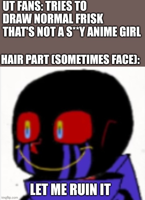 Trying to draw normal Frisk be like: | UT FANS: TRIES TO DRAW NORMAL FRISK THAT'S NOT A S**Y ANIME GIRL; HAIR PART (SOMETIMES FACE):; LET ME RUIN IT | image tagged in error sans,memes,undertale,drawing | made w/ Imgflip meme maker