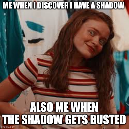 Max Mayfield | ME WHEN I DISCOVER I HAVE A SHADOW; ALSO ME WHEN THE SHADOW GETS BUSTED | image tagged in max mayfield | made w/ Imgflip meme maker