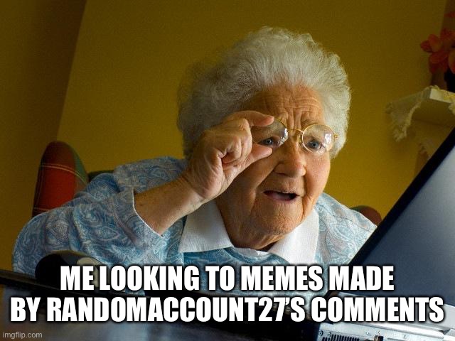 The comments are so cursed | ME LOOKING TO MEMES MADE BY RANDOMACCOUNT27’S COMMENTS | image tagged in memes,grandma finds the internet | made w/ Imgflip meme maker