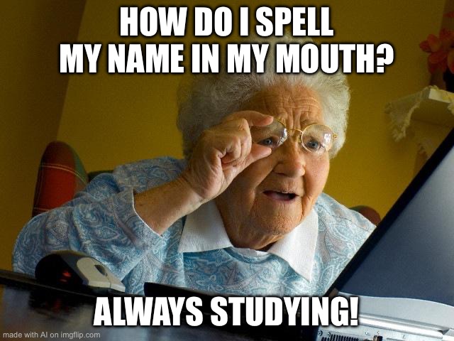 Grandma Finds The Internet Meme | HOW DO I SPELL MY NAME IN MY MOUTH? ALWAYS STUDYING! | image tagged in memes,grandma finds the internet | made w/ Imgflip meme maker