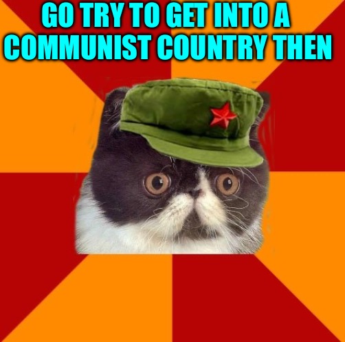 communist cat | GO TRY TO GET INTO A 
COMMUNIST COUNTRY THEN | image tagged in communist cat | made w/ Imgflip meme maker