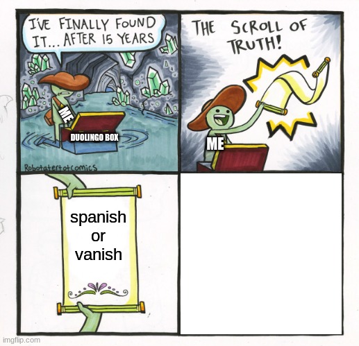 The Scroll Of Truth | ME; DUOLINGO BOX; ME; spanish or vanish | image tagged in memes,the scroll of truth | made w/ Imgflip meme maker