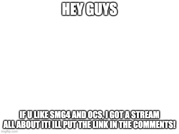 HEY GUYS; IF U LIKE SMG4 AND OCS, I GOT A STREAM ALL ABOUT IT! ILL PUT THE LINK IN THE COMMENTS! | made w/ Imgflip meme maker