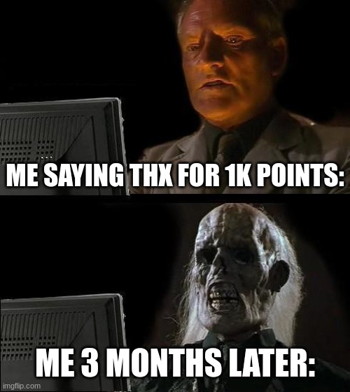 im back boiz | ME SAYING THX FOR 1K POINTS:; ME 3 MONTHS LATER: | image tagged in memes,i'll just wait here | made w/ Imgflip meme maker