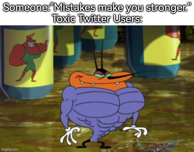 They will keep getting stronger and dumber. | Someone:"Mistakes make you stronger."
Toxic Twitter Users: | image tagged in memes,funny,twitter,mistakes | made w/ Imgflip meme maker