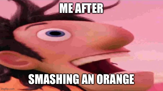 Mission passed | ME AFTER; SMASHING AN ORANGE | image tagged in flint lockwood heroin,smash orange | made w/ Imgflip meme maker