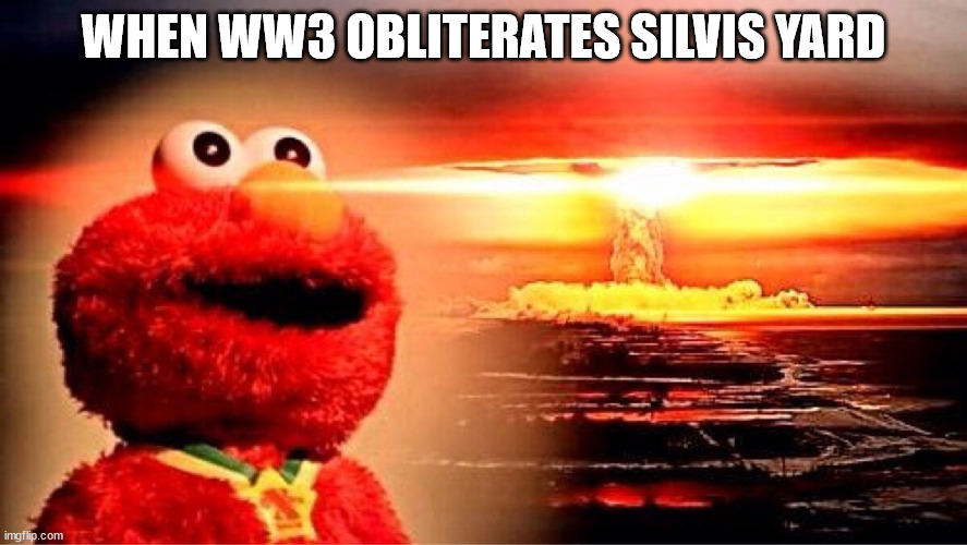 elmo nuclear explosion | WHEN WW3 OBLITERATES SILVIS YARD | image tagged in elmo nuclear explosion | made w/ Imgflip meme maker