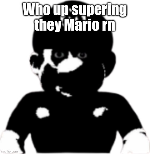 Who | Who up supering they Mario rn | image tagged in staring scary mario | made w/ Imgflip meme maker