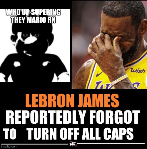 Reason I just deleted an image | TURN OFF ALL CAPS | image tagged in lebron james reportedly forgot to | made w/ Imgflip meme maker