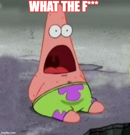 Suprised Patrick | WHAT THE F*** | image tagged in suprised patrick | made w/ Imgflip meme maker