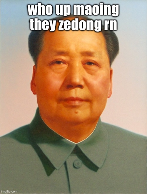 Mao Zedong | who up maoing they zedong rn | image tagged in mao zedong | made w/ Imgflip meme maker