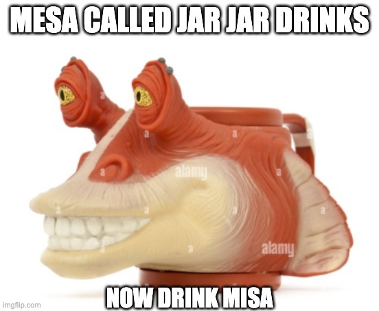 No | MESA CALLED JAR JAR DRINKS; NOW DRINK MISA | image tagged in star wars,jar jar binks | made w/ Imgflip meme maker