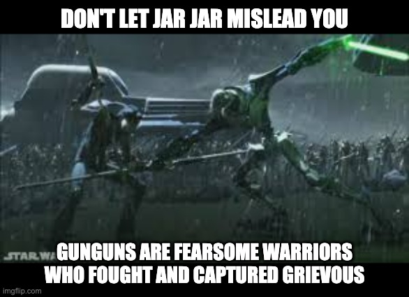 DON'T LET JAR JAR MISLEAD YOU; GUNGUNS ARE FEARSOME WARRIORS WHO FOUGHT AND CAPTURED GRIEVOUS | image tagged in star wars,gungun,general grievous | made w/ Imgflip meme maker