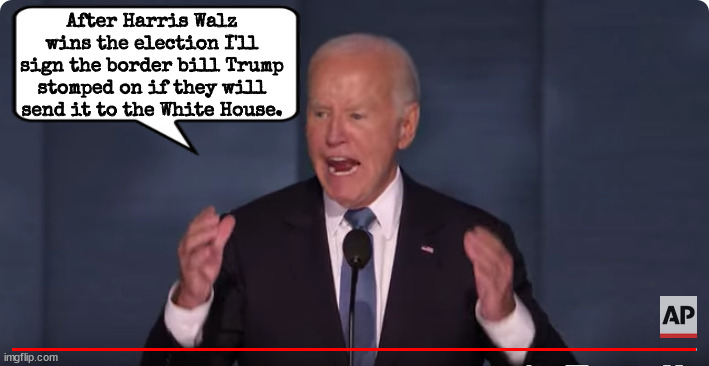 Dump Trump GOP | After Harris Walz wins the election I'll sign the border bill Trump stomped on if they will send it to the White House. | image tagged in border bill,trump stunk,biden leads trump bleeds,maga migrants,dnc 2024 | made w/ Imgflip meme maker