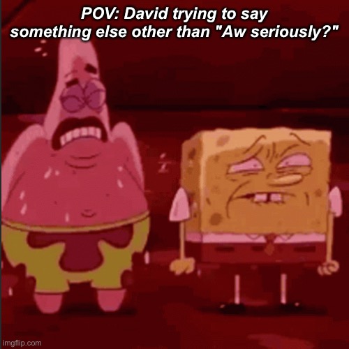 SpongeBob and Patrick goofy goober | POV: David trying to say something else other than "Aw seriously?" | image tagged in spongebob and patrick goofy goober | made w/ Imgflip meme maker