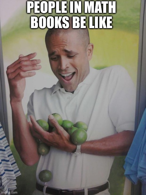 Why Can't I Hold All These Limes | PEOPLE IN MATH BOOKS BE LIKE | image tagged in memes,why can't i hold all these limes | made w/ Imgflip meme maker