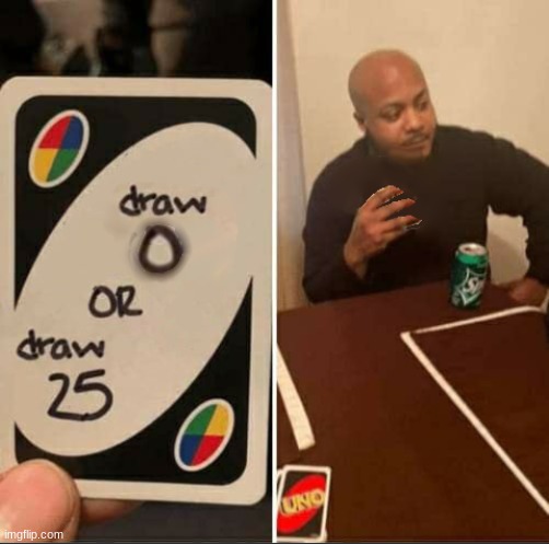 Draw 0 or draw 25 | image tagged in uno draw 25 cards | made w/ Imgflip meme maker