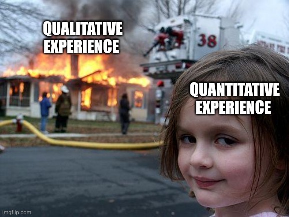 When you realize the human race matters more than you | QUALITATIVE EXPERIENCE; QUANTITATIVE EXPERIENCE | image tagged in memes,disaster girl,human,research,science,reality | made w/ Imgflip meme maker