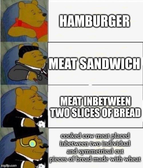 very royal | HAMBURGER; MEAT SANDWICH; MEAT INBETWEEN TWO SLICES OF BREAD; cooked cow meat placed inbetween two individual and symmetrical cut pieces of bread made with wheat | image tagged in tuxedo winnie the pooh 4 panel | made w/ Imgflip meme maker