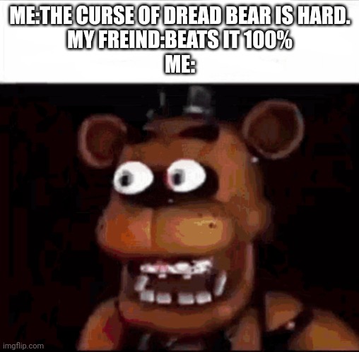 How? | ME:THE CURSE OF DREAD BEAR IS HARD.
MY FREIND:BEATS IT 100%
ME: | image tagged in shocked freddy fazbear | made w/ Imgflip meme maker