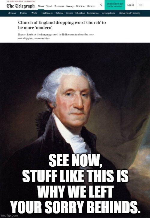 SEE NOW, STUFF LIKE THIS IS WHY WE LEFT YOUR SORRY BEHINDS. | image tagged in memes,george washington | made w/ Imgflip meme maker