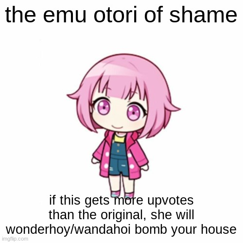 Emu Otori | the emu otori of shame if this gets more upvotes than the original, she will wonderhoy/wandahoi bomb your house | image tagged in emu otori | made w/ Imgflip meme maker