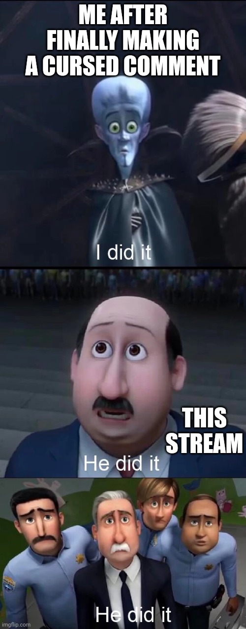 Megamind I did it | ME AFTER FINALLY MAKING A CURSED COMMENT; THIS STREAM | image tagged in megamind i did it | made w/ Imgflip meme maker
