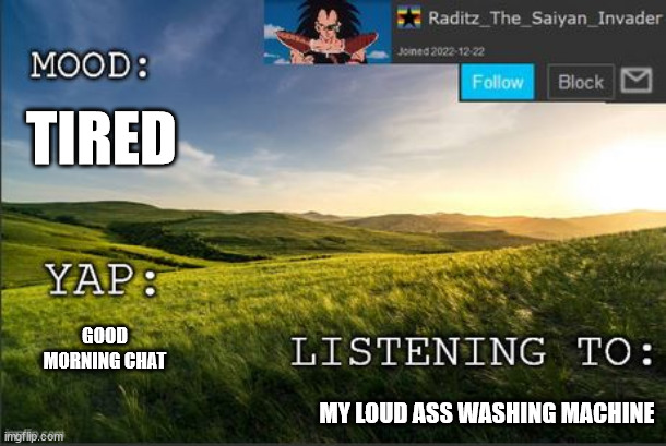 temp raditz | TIRED; GOOD MORNING CHAT; MY LOUD ASS WASHING MACHINE | image tagged in temp raditz | made w/ Imgflip meme maker